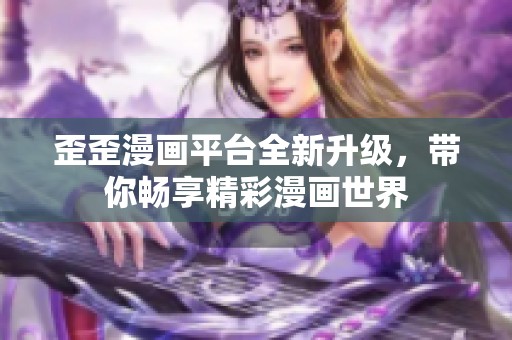 歪歪漫畫平臺(tái)全新升級(jí)，帶你暢享精彩漫畫世界
