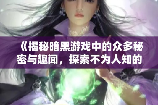 《揭秘暗黑游戲中的眾多秘密與趣聞，探索不為人知的真相》