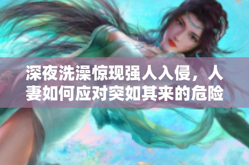 深夜洗澡驚現(xiàn)強(qiáng)人入侵，人妻如何應(yīng)對突如其來的危險(xiǎn)