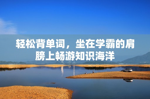 輕松背單詞，坐在學(xué)霸的肩膀上暢游知識海洋