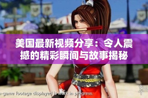 美國最新視頻分享：令人震撼的精彩瞬間與故事揭秘