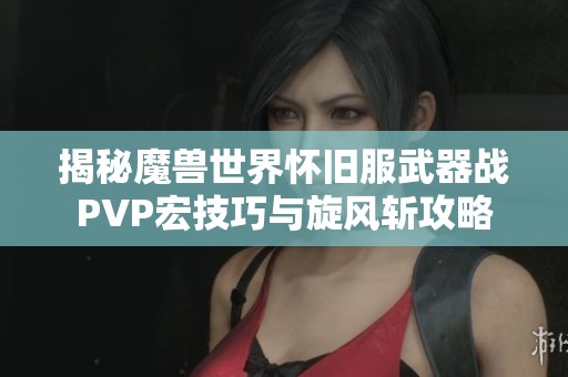 揭秘魔獸世界懷舊服武器戰(zhàn)PVP宏技巧與旋風(fēng)斬攻略