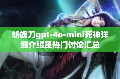 斬魄刀gpt-4o-mini死神詳細(xì)介紹及熱門討論匯總