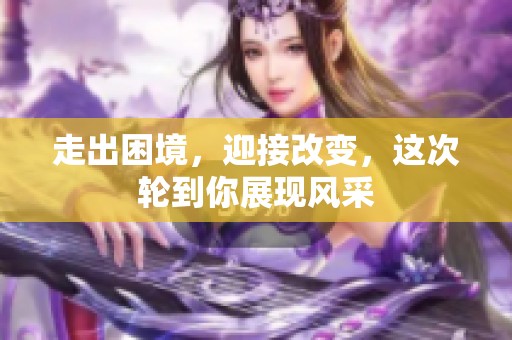 走出困境，迎接改變，這次輪到你展現(xiàn)風采
