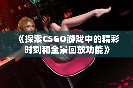 《探索CSGO游戲中的精彩時(shí)刻和全景回放功能》