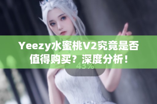 Yeezy水蜜桃V2究竟是否值得購買？深度分析！
