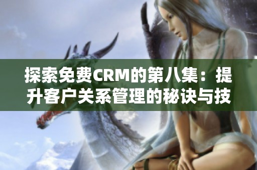探索免費CRM的第八集：提升客戶關(guān)系管理的秘訣與技巧