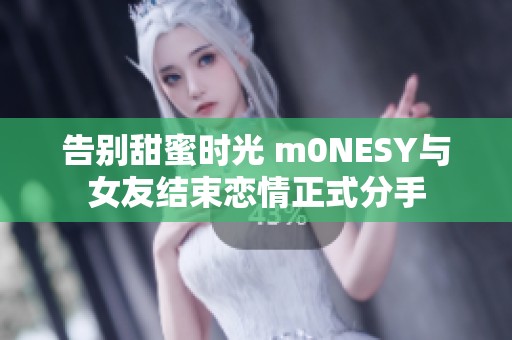 告別甜蜜時(shí)光 m0NESY與女友結(jié)束戀情正式分手