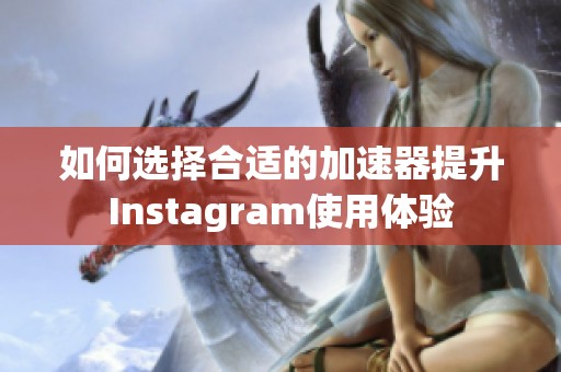 如何選擇合適的加速器提升Instagram使用體驗(yàn)