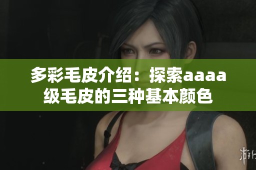 多彩毛皮介紹：探索aaaa級毛皮的三種基本顏色