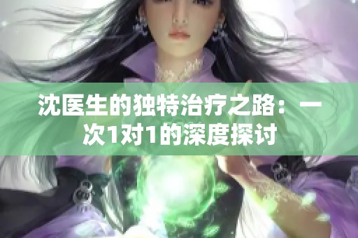 沈醫(yī)生的獨(dú)特治療之路：一次1對(duì)1的深度探討
