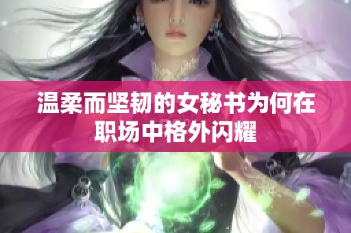 溫柔而堅(jiān)韌的女秘書為何在職場中格外閃耀