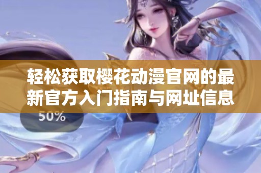 輕松獲取櫻花動(dòng)漫官網(wǎng)的最新官方入門指南與網(wǎng)址信息