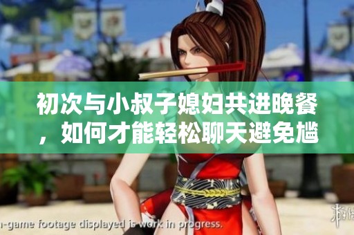 初次與小叔子媳婦共進(jìn)晚餐，如何才能輕松聊天避免尷尬