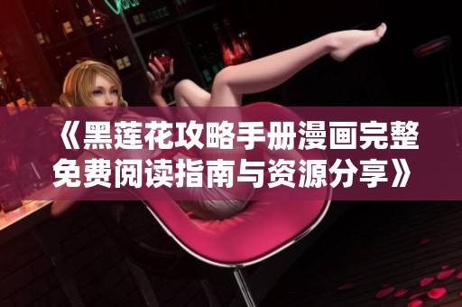 《黑蓮花攻略手冊漫畫完整免費閱讀指南與資源分享》