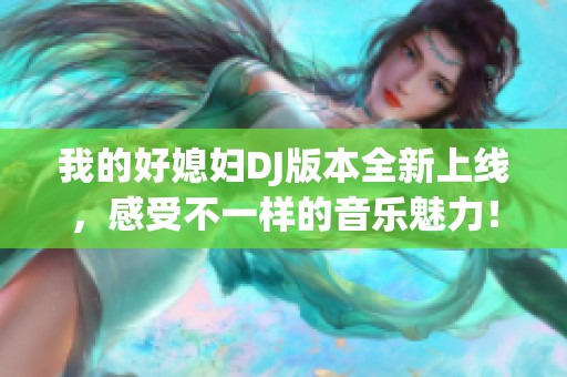 我的好媳婦DJ版本全新上線，感受不一樣的音樂(lè)魅力！