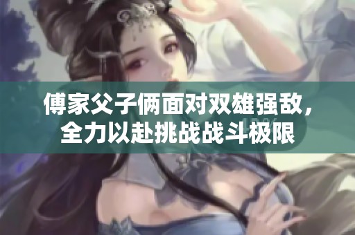 傅家父子倆面對雙雄強敵，全力以赴挑戰(zhàn)戰(zhàn)斗極限