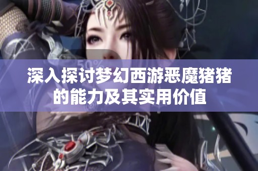 深入探討夢幻西游惡魔豬豬的能力及其實用價值