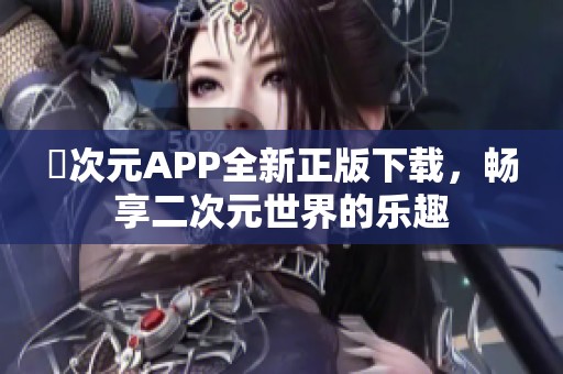 囧次元APP全新正版下載，暢享二次元世界的樂趣