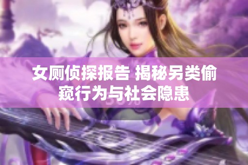 女廁偵探報(bào)告 揭秘另類偷窺行為與社會(huì)隱患