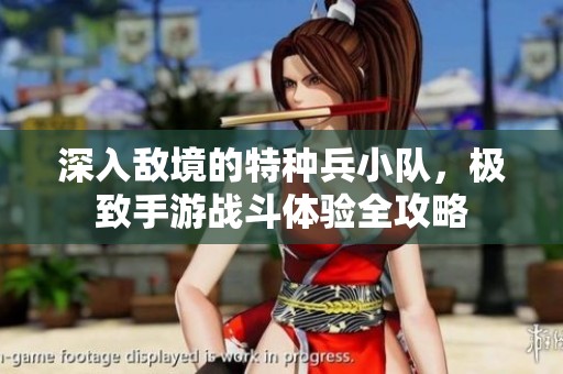 深入敵境的特種兵小隊，極致手游戰(zhàn)斗體驗全攻略