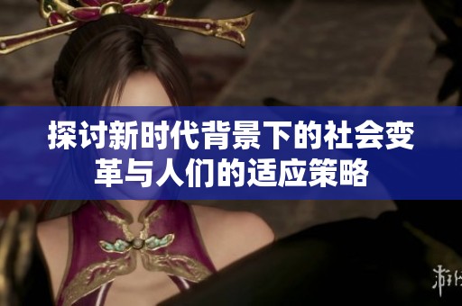 探討新時代背景下的社會變革與人們的適應策略