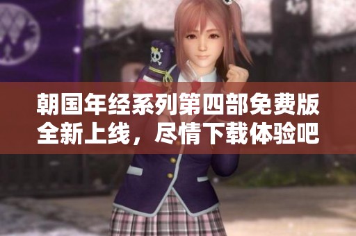 朝國年經(jīng)系列第四部免費版全新上線，盡情下載體驗吧