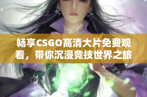 暢享CSGO高清大片免費(fèi)觀看，帶你沉浸競(jìng)技世界之旅