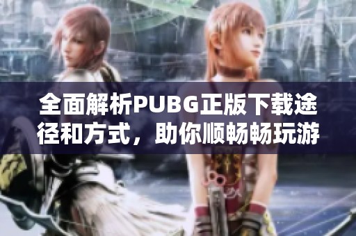 全面解析PUBG正版下載途徑和方式，助你順暢暢玩游戲