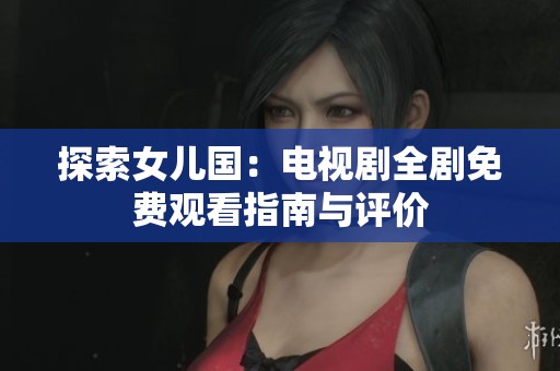 探索女兒國：電視劇全劇免費(fèi)觀看指南與評(píng)價(jià)
