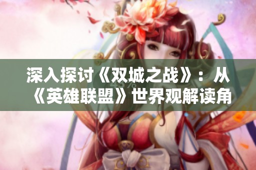 深入探討《雙城之戰(zhàn)》：從《英雄聯(lián)盟》世界觀解讀角色與劇情