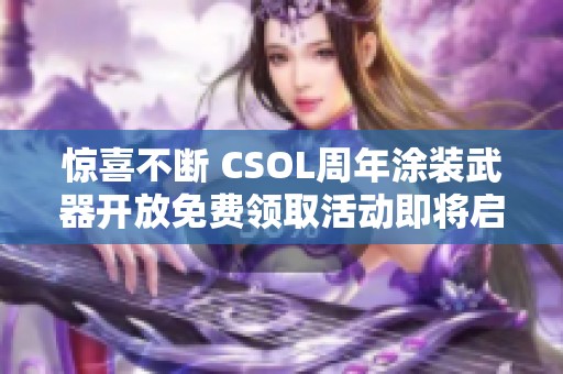 驚喜不斷 CSOL周年涂裝武器開放免費領(lǐng)取活動即將啟動