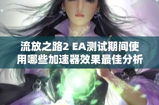 流放之路2 EA測(cè)試期間使用哪些加速器效果最佳分析