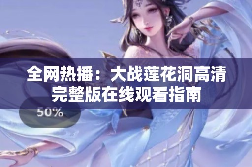 全網(wǎng)熱播：大戰(zhàn)蓮花洞高清完整版在線觀看指南