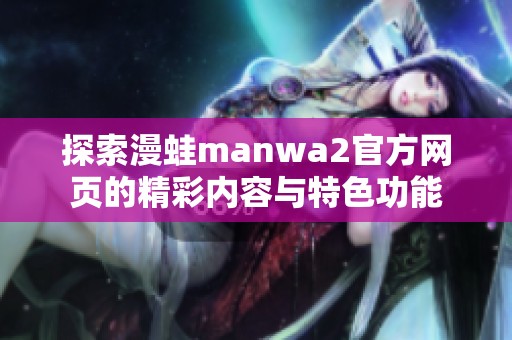探索漫蛙manwa2官方網(wǎng)頁(yè)的精彩內(nèi)容與特色功能