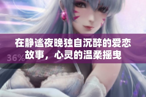 在靜謐夜晚獨(dú)自沉醉的愛(ài)戀故事，心靈的溫柔搖曳