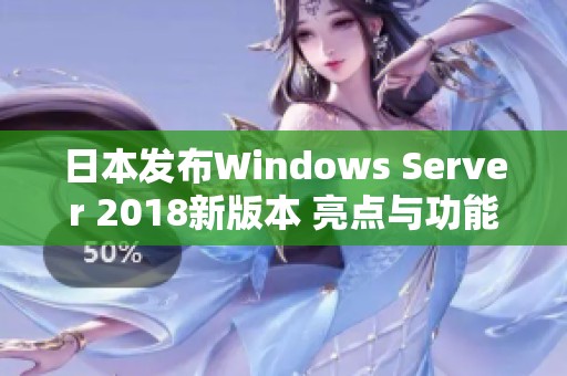 日本發(fā)布Windows Server 2018新版本 亮點(diǎn)與功能解析