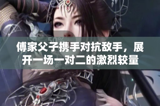 傅家父子攜手對抗敵手，展開一場一對二的激烈較量