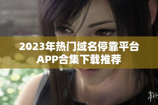 2023年熱門(mén)域名?？科脚_(tái)APP合集下載推薦