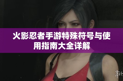 火影忍者手游特殊符號與使用指南大全詳解