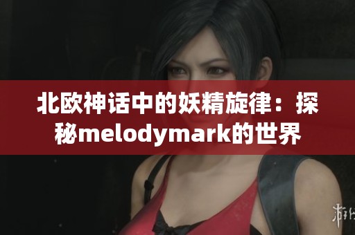 北歐神話中的妖精旋律：探秘melodymark的世界