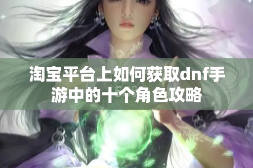 淘寶平臺上如何獲取dnf手游中的十個角色攻略