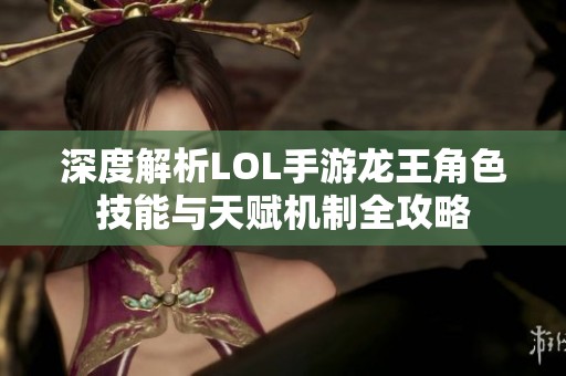 深度解析LOL手游龍王角色技能與天賦機制全攻略