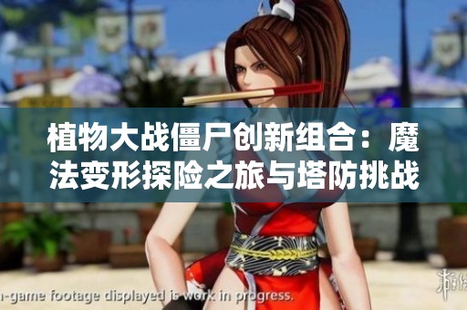 植物大戰(zhàn)僵尸創(chuàng)新組合：魔法變形探險之旅與塔防挑戰(zhàn)