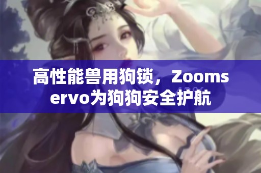 高性能獸用狗鎖，Zoomservo為狗狗安全護(hù)航