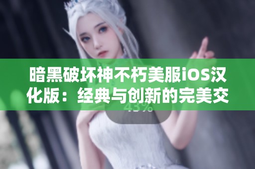 暗黑破壞神不朽美服iOS漢化版：經(jīng)典與創(chuàng)新的完美交融之旅