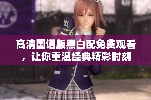 高清國語版黑白配免費(fèi)觀看，讓你重溫經(jīng)典精彩時刻