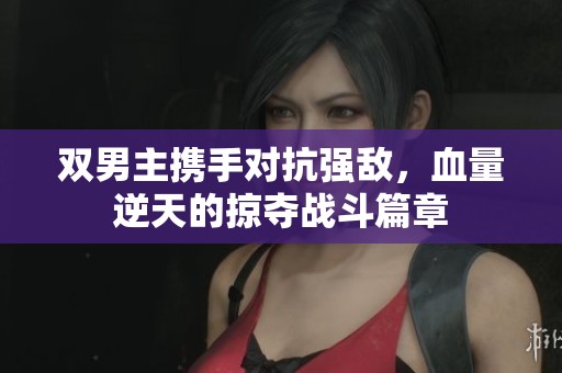 雙男主攜手對抗強(qiáng)敵，血量逆天的掠奪戰(zhàn)斗篇章