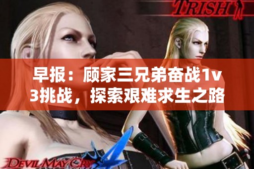 早報(bào)：顧家三兄弟奮戰(zhàn)1v3挑戰(zhàn)，探索艱難求生之路