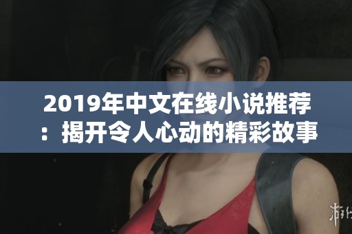 2019年中文在線小說推薦：揭開令人心動(dòng)的精彩故事之旅